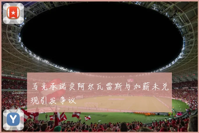 马竞承诺卖阿尔瓦雷斯与加薪未兑现引发争议