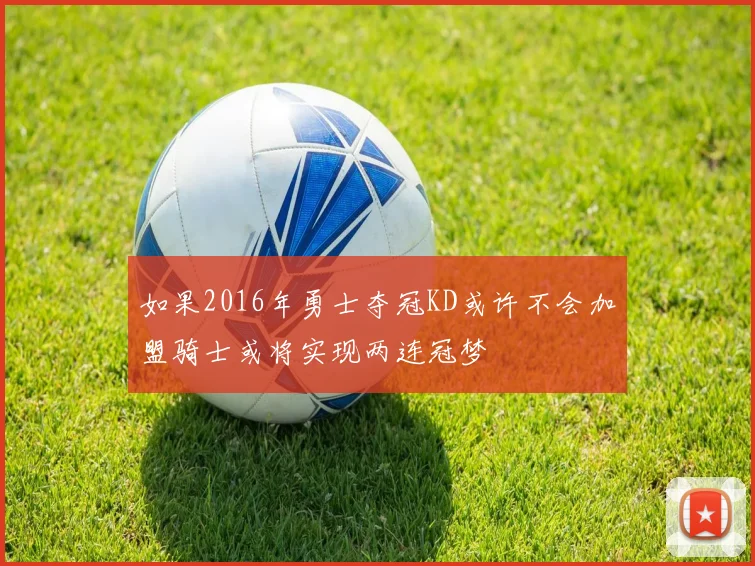 如果2016年勇士夺冠KD或许不会加盟骑士或将实现两连冠梦