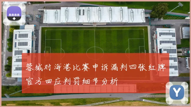 蓉城对海港比赛申诉漏判四张红牌官方回应判罚细节分析