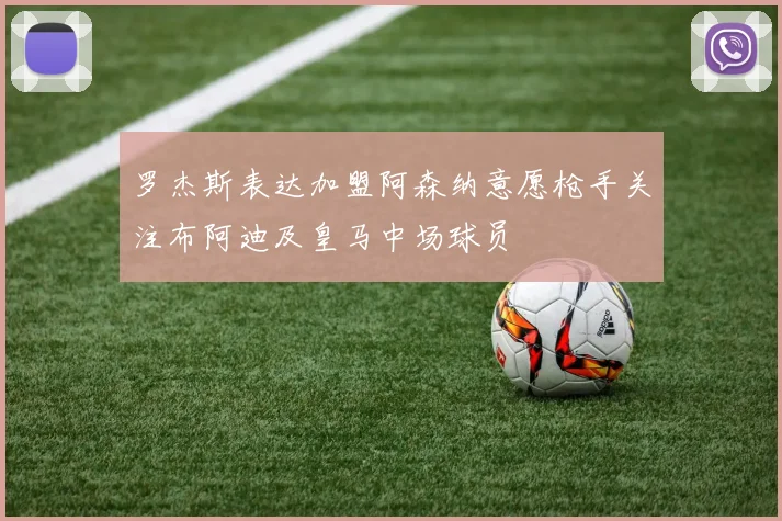 罗杰斯表达加盟阿森纳意愿枪手关注布阿迪及皇马中场球员