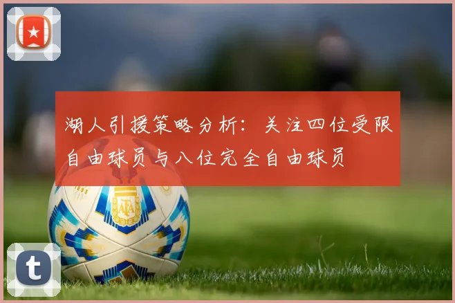 湖人引援策略分析：关注四位受限自由球员与八位完全自由球员