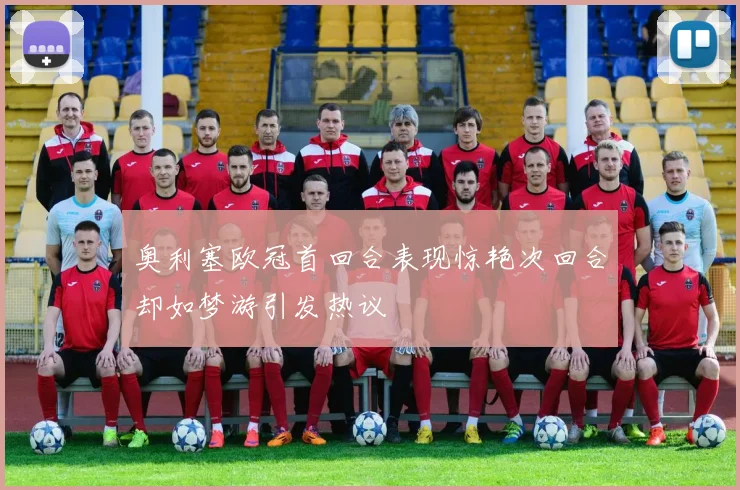 奥利塞欧冠首回合表现惊艳次回合却如梦游引发热议